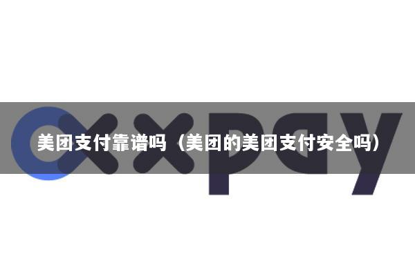 美团支付靠谱吗(美团的美团支付安全吗)