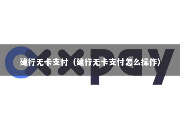 建行无卡支付(建行无卡支付怎么操作)