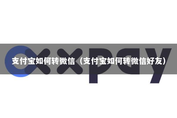 支付宝如何转微信(支付宝如何转微信好友)