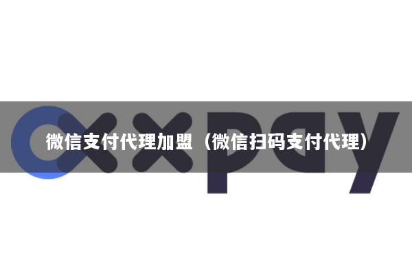 微信支付代理加盟(微信扫码支付代理)