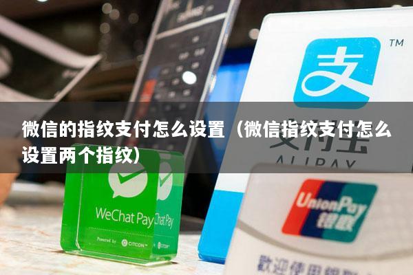 微信的指纹支付怎么设置(微信指纹支付怎么设置两个指纹)