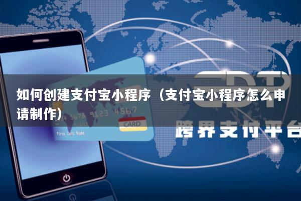 如何创建支付宝小程序(支付宝小程序怎么申请制作)