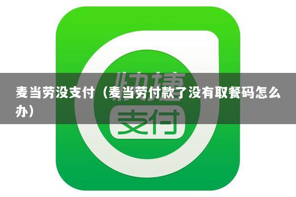 麦当劳没支付(麦当劳付款了没有取餐码怎么办)