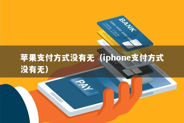 苹果支付方式没有无(iphone支付方式没有无)