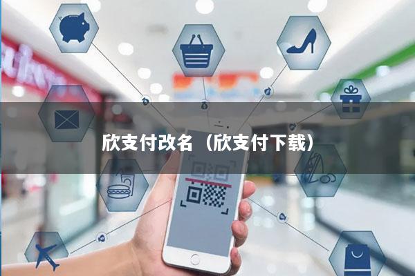 欣支付改名(欣支付下载)