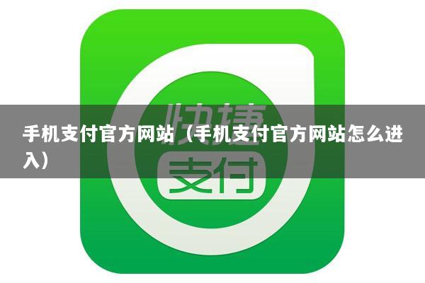 手机支付官方网站(手机支付官方网站怎么进入)