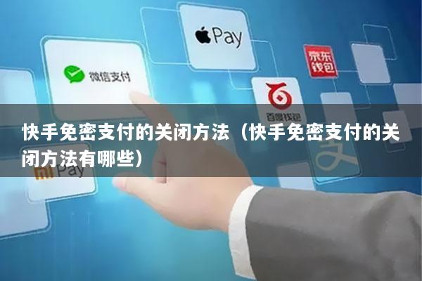 快手免密支付的关闭方法(快手免密支付的关闭方法有哪些)