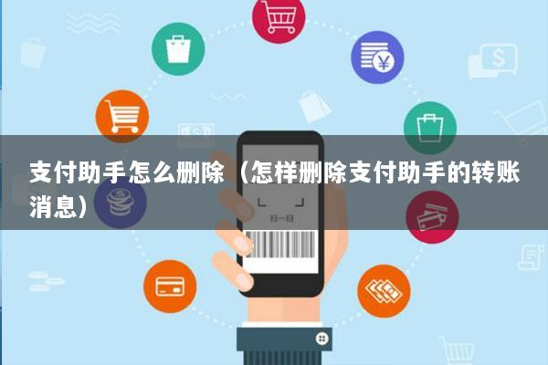 支付助手怎么删除(怎样删除支付助手的转账消息)