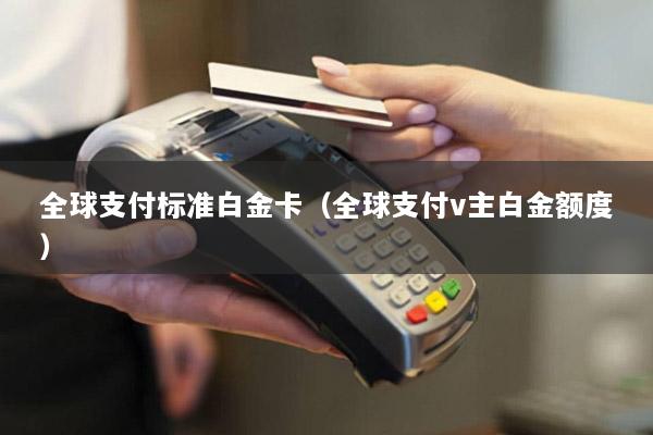 全球支付标准白金卡(全球支付v主白金额度)