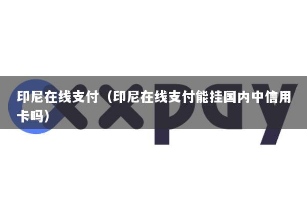 印尼在线支付(印尼在线支付能挂国内中信用卡吗)