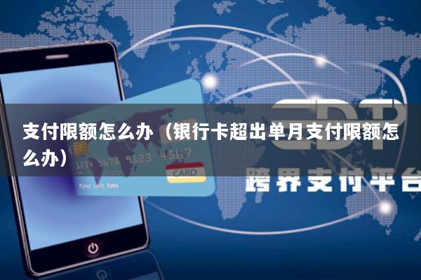 支付限额怎么办(银行卡超出单月支付限额怎么办)