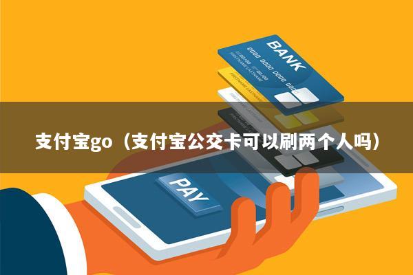支付宝go(支付宝公交卡可以刷两个人吗)