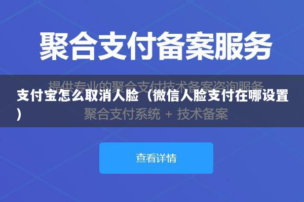 支付宝怎么取消人脸(微信人脸支付在哪设置)