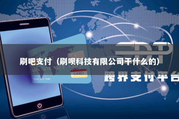 刷吧支付(刷呗科技有限公司干什么的)