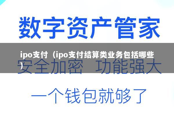 ipo支付(ipo支付结算类业务包括哪些)