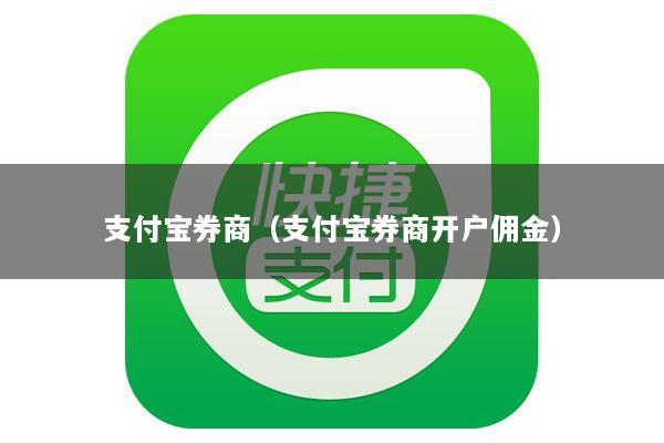 支付宝券商(支付宝券商开户佣金)