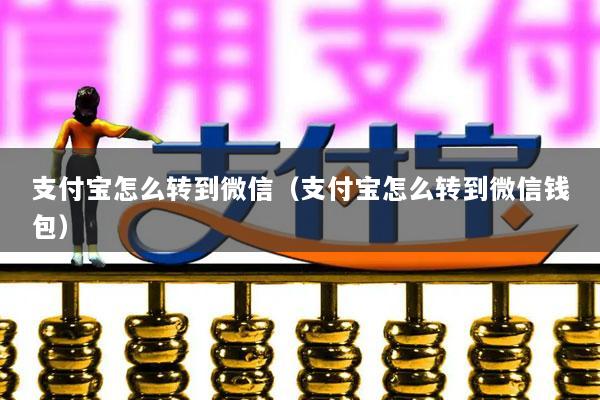 支付宝怎么转到微信(支付宝怎么转到微信钱包)