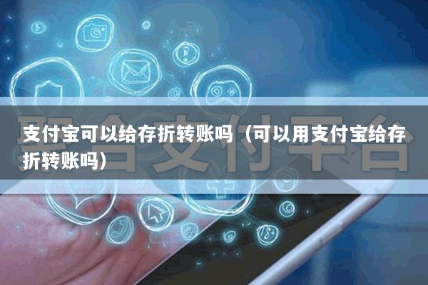 支付宝可以给存折转账吗(可以用支付宝给存折转账吗)