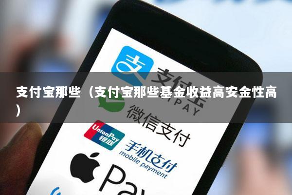 支付宝那些(支付宝那些基金收益高安金性高)