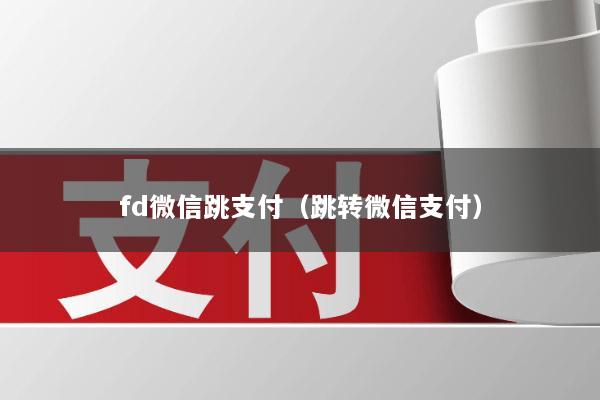 fd微信跳支付(跳转微信支付)