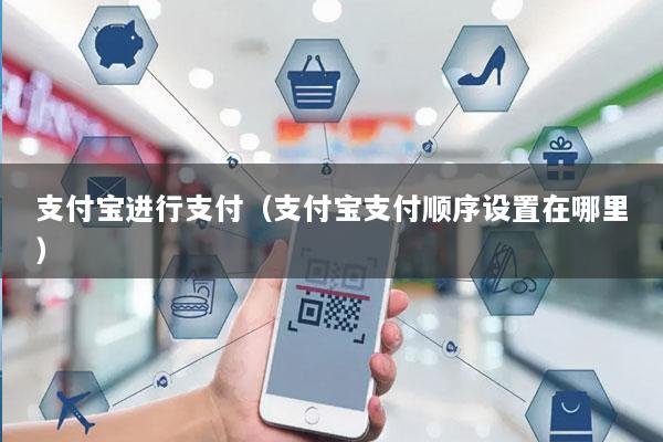 支付宝进行支付(支付宝支付顺序设置在哪里)