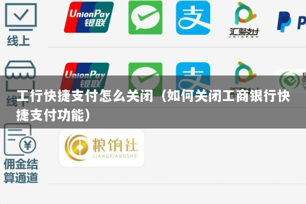 工行快捷支付怎么关闭(如何关闭工商银行快捷支付功能)