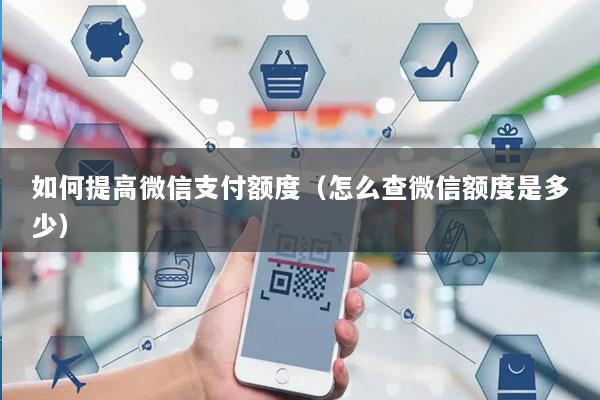 如何提高微信支付额度(怎么查微信额度是多少)