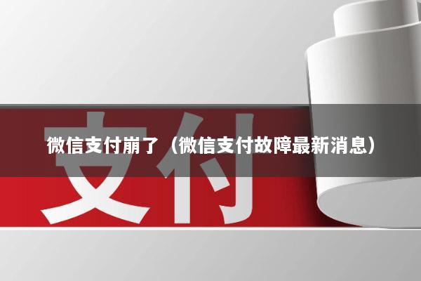 微信支付崩了(微信支付故障最新消息)