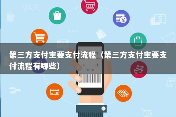 第三方支付主要支付流程(第三方支付主要支付流程有哪些)