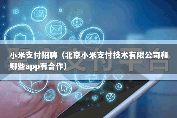 小米支付招聘(北京小米支付技术有限公司和哪些app有合作)