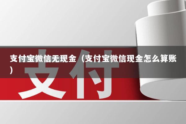 支付宝微信无现金(支付宝微信现金怎么算账)