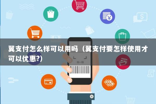 翼支付怎么样可以用吗(翼支付要怎样使用才可以优惠?)