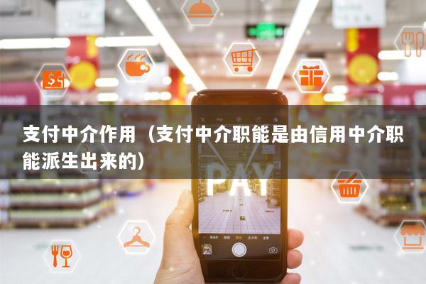 支付中介作用(支付中介职能是由信用中介职能派生出来的)
