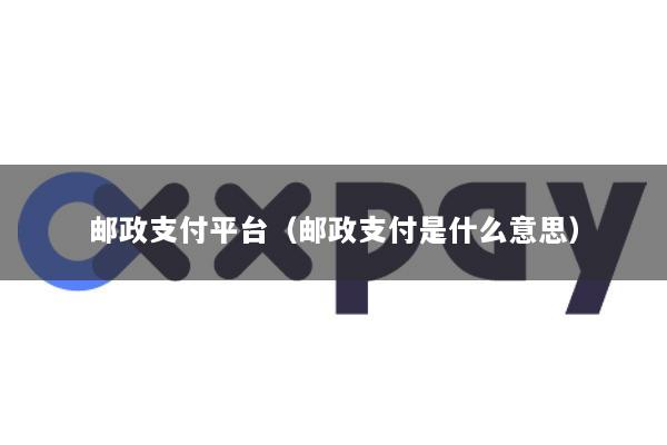 邮政支付平台(邮政支付是什么意思)