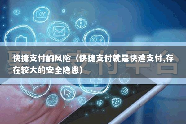 快捷支付的风险(快捷支付就是快速支付,存在较大的安全隐患)