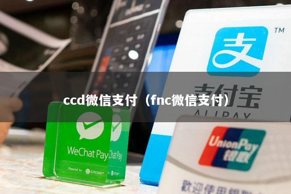 ccd微信支付(fnc微信支付)