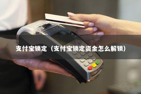 支付宝锁定(支付宝锁定资金怎么解锁)