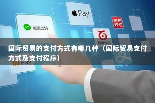 国际贸易的支付方式有哪几种(国际贸易支付方式及支付程序)