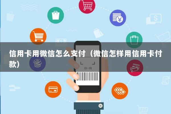 信用卡用微信怎么支付(微信怎样用信用卡付款)