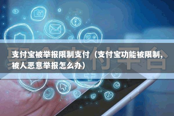 支付宝被举报限制支付(支付宝功能被限制,被人恶意举报怎么办)