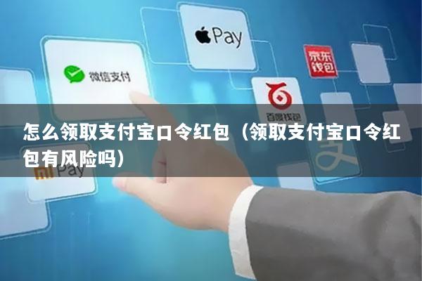 怎么领取支付宝口令红包(领取支付宝口令红包有风险吗)