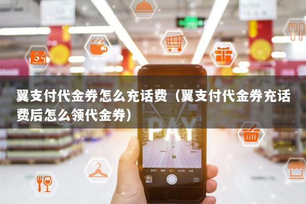 翼支付代金券怎么充话费（翼支付代金券充话费后怎么领代金券）